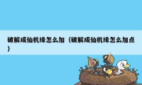 破解成仙机缘怎么加（破解成仙机缘怎么加点）