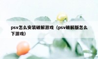 psv怎么安装破解游戏（psv破解版怎么下游戏）