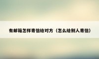 有邮箱怎样寄信给对方（怎么给别人寄信）