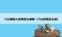 门口被别人放钱怎么破解（门口放钱怎么放）