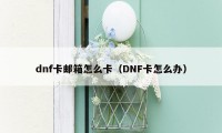 dnf卡邮箱怎么卡（DNF卡怎么办）