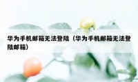 华为手机邮箱无法登陆（华为手机邮箱无法登陆邮箱）