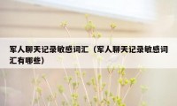 军人聊天记录敏感词汇（军人聊天记录敏感词汇有哪些）