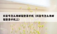 抖音号怎么用邮箱登录手机（抖音号怎么用邮箱登录手机上）