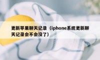 更新苹果聊天记录（iphone系统更新聊天记录会不会没了）