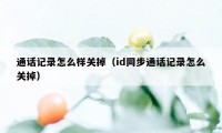 通话记录怎么样关掉（id同步通话记录怎么关掉）