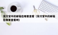 支付宝中的邮箱在哪里查看（支付宝中的邮箱在哪里查看啊）