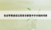 包含苹果通话记录显示都是中华大陆的词条