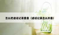 怎么把通话记录重叠（通话记录怎么折叠）