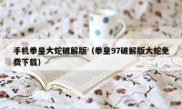 手机拳皇大蛇破解版（拳皇97破解版大蛇免费下载）