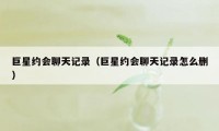 巨星约会聊天记录（巨星约会聊天记录怎么删）