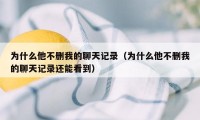 为什么他不删我的聊天记录（为什么他不删我的聊天记录还能看到）