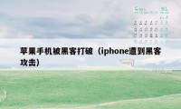 苹果手机被黑客打破（iphone遭到黑客攻击）