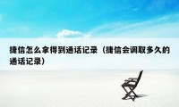 捷信怎么拿得到通话记录（捷信会调取多久的通话记录）