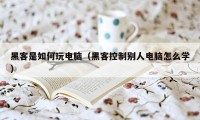 黑客是如何玩电脑（黑客控制别人电脑怎么学）