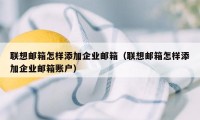 联想邮箱怎样添加企业邮箱（联想邮箱怎样添加企业邮箱账户）