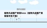 植物大战僵尸黑客boss（植物大战僵尸黑客版手机下载）