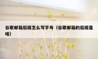 谷歌邮箱后缀怎么写字母（谷歌邮箱的后缀是啥）