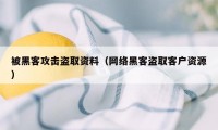 被黑客攻击盗取资料（网络黑客盗取客户资源）