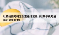 以前的旧号码怎么查通话记录（以前手机号通话记录怎么查）