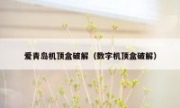 爱青岛机顶盒破解（数字机顶盒破解）