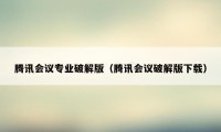 腾讯会议专业破解版（腾讯会议破解版下载）