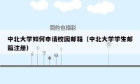 中北大学如何申请校园邮箱（中北大学学生邮箱注册）