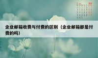 企业邮箱收费与付费的区别（企业邮箱都是付费的吗）