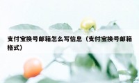 支付宝换号邮箱怎么写信息（支付宝换号邮箱格式）