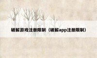 破解游戏注册限制（破解app注册限制）