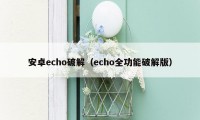 安卓echo破解（echo全功能破解版）