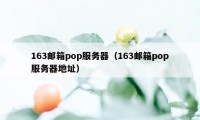 163邮箱pop服务器（163邮箱pop服务器地址）