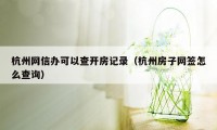 杭州网信办可以查开房记录（杭州房子网签怎么查询）