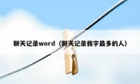 聊天记录word（聊天记录我字最多的人）