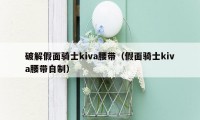 破解假面骑士kiva腰带（假面骑士kiva腰带自制）