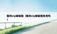 酷狗vip破解版（酷狗vip破解版有用吗）