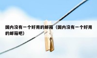 国内没有一个好用的邮箱（国内没有一个好用的邮箱吧）