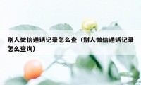 别人微信通话记录怎么查（别人微信通话记录怎么查询）