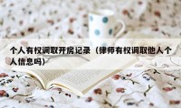 个人有权调取开房记录（律师有权调取他人个人信息吗）