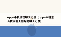 oppo手机清理聊天记录（oppo手机怎么找回聊天删除的聊天记录）