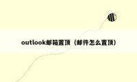 outlook邮箱置顶（邮件怎么置顶）