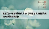 黑客怎么破解系统的方法（黑客怎么破解系统的方法视频教程）