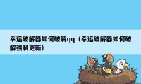 幸运破解器如何破解qq（幸运破解器如何破解强制更新）