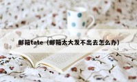 邮箱tate（邮箱太大发不出去怎么办）