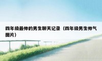 四年级最帅的男生聊天记录（四年级男生帅气图片）