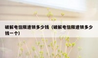 破解电信限速锁多少钱（破解电信限速锁多少钱一个）