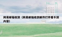 网易邮箱收到（网易邮箱收到邮件打开看不到内容）