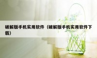 破解版手机实用软件（破解版手机实用软件下载）