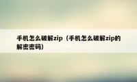 手机怎么破解zip（手机怎么破解zip的解密密码）