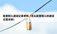 能查别人通话记录单吗（怎么能查别人的通话记录详单）